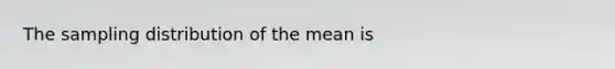 The sampling distribution of the mean is