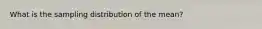 What is the sampling distribution of the mean?