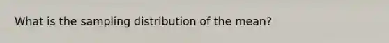 What is the sampling distribution of the mean?