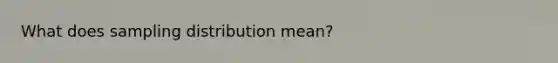 What does sampling distribution mean?