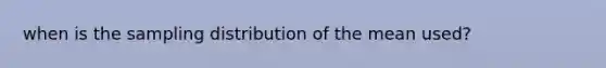 when is the sampling distribution of the mean used?