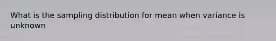 What is the sampling distribution for mean when variance is unknown