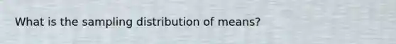 What is the sampling distribution of means?