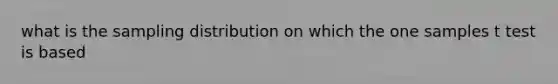 what is the sampling distribution on which the one samples t test is based