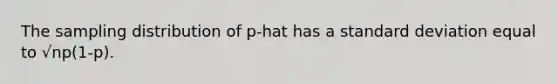 The sampling distribution of p-hat has a standard deviation equal to √np(1-p).