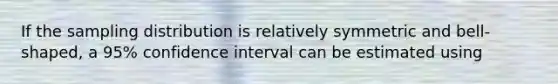 If the sampling distribution is relatively symmetric and bell-shaped, a 95% confidence interval can be estimated using