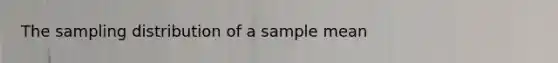 The sampling distribution of a sample mean