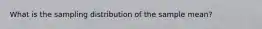 What is the sampling distribution of the sample mean?