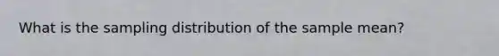 What is the sampling distribution of the sample mean?