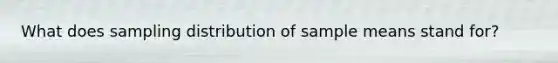 What does sampling distribution of sample means stand for?