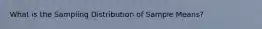 What is the Sampling Distribution of Sample Means?