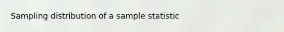 Sampling distribution of a sample statistic