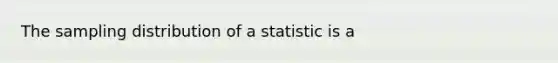 The sampling distribution of a statistic is a