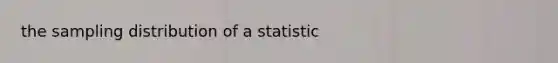 the sampling distribution of a statistic