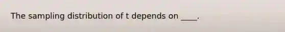 The sampling distribution of t depends on ____.