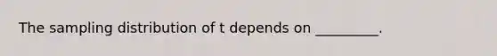 The sampling distribution of t depends on _________.