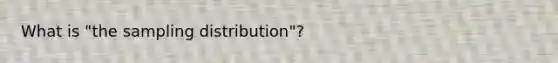 What is "the sampling distribution"?