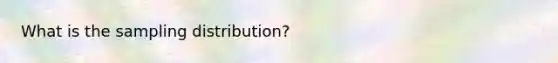 What is the sampling distribution?