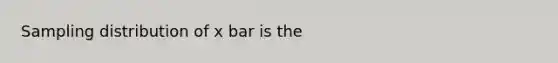 Sampling distribution of x bar is the