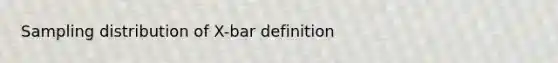 Sampling distribution of X-bar definition