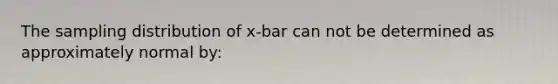 The sampling distribution of x-bar can not be determined as approximately normal by: