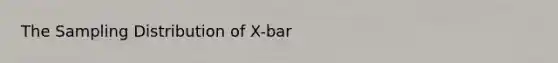 The Sampling Distribution of X-bar