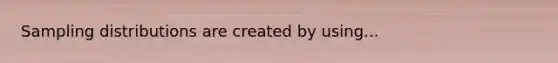 <a href='https://www.questionai.com/knowledge/kApyf03ojj-sampling-distributions' class='anchor-knowledge'>sampling distributions</a> are created by using...