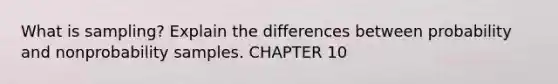 What is sampling? Explain the differences between probability and nonprobability samples. CHAPTER 10