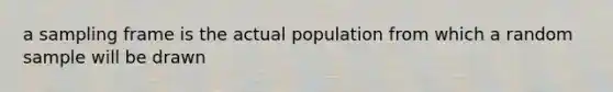 a sampling frame is the actual population from which a random sample will be drawn