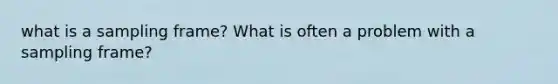 what is a sampling frame? What is often a problem with a sampling frame?