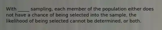 With _____ sampling, each member of the population either does not have a chance of being selected into the sample, the likelihood of being selected cannot be determined, or both.