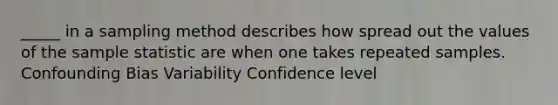 _____ in a sampling method describes how spread out the values of the sample statistic are when one takes repeated samples. Confounding Bias Variability Confidence level