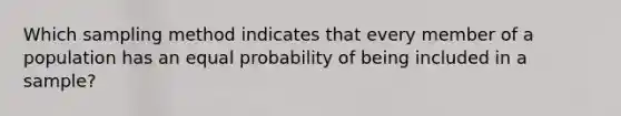 Which sampling method indicates that every member of a population has an equal probability of being included in a sample?