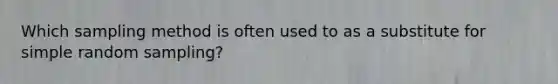 Which sampling method is often used to as a substitute for simple random sampling?