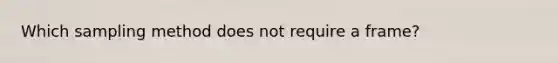 Which sampling method does not require a​ frame?