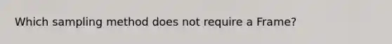 Which sampling method does not require a Frame?