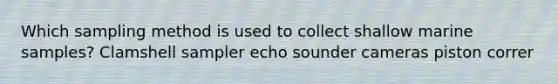 Which sampling method is used to collect shallow marine samples? Clamshell sampler echo sounder cameras piston correr