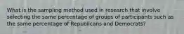 What is the sampling method used in research that involve selecting the same percentage of groups of participants such as the same percentage of Republicans and Democrats?