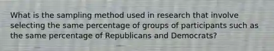 What is the sampling method used in research that involve selecting the same percentage of groups of participants such as the same percentage of Republicans and Democrats?