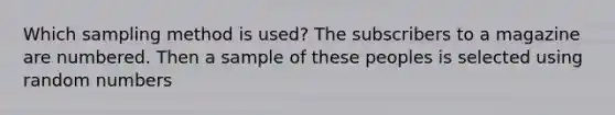 Which sampling method is used? The subscribers to a magazine are numbered. Then a sample of these peoples is selected using random numbers