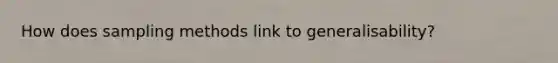 How does sampling methods link to generalisability?