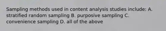 Sampling methods used in content analysis studies include: A. stratified random sampling B. purposive sampling C. convenience sampling D. all of the above