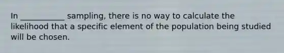 In ___________ sampling, there is no way to calculate the likelihood that a specific element of the population being studied will be chosen.