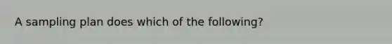 A sampling plan does which of the following?
