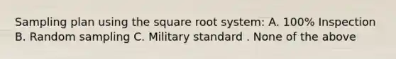 Sampling plan using the square root system: A. 100% Inspection B. Random sampling C. Military standard . None of the above