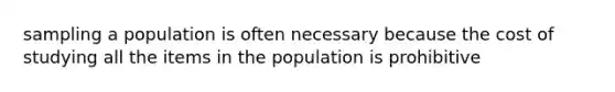 sampling a population is often necessary because the cost of studying all the items in the population is prohibitive