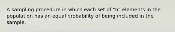 A sampling procedure in which each set of "n" elements in the population has an equal probability of being included in the sample.