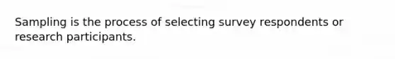 Sampling is the process of selecting survey respondents or research participants.