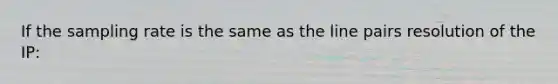 If the sampling rate is the same as the line pairs resolution of the IP: