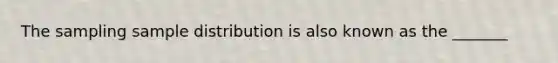 The sampling sample distribution is also known as the _______